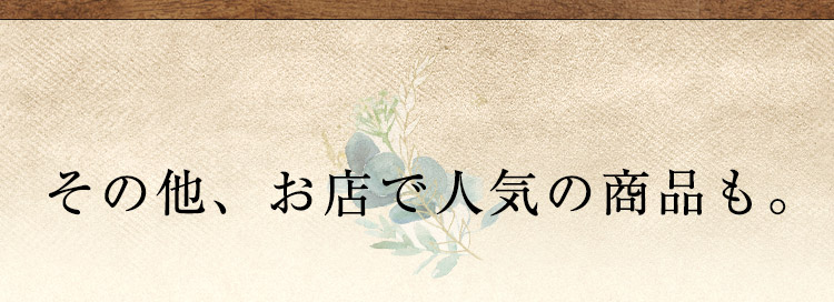 その他、お店で人気の商品も。