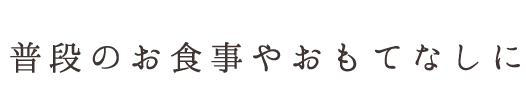 普段のお食事やおもてなしに